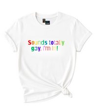 Load image into Gallery viewer, Sounds totally gay, I'm in! T-Shirt.