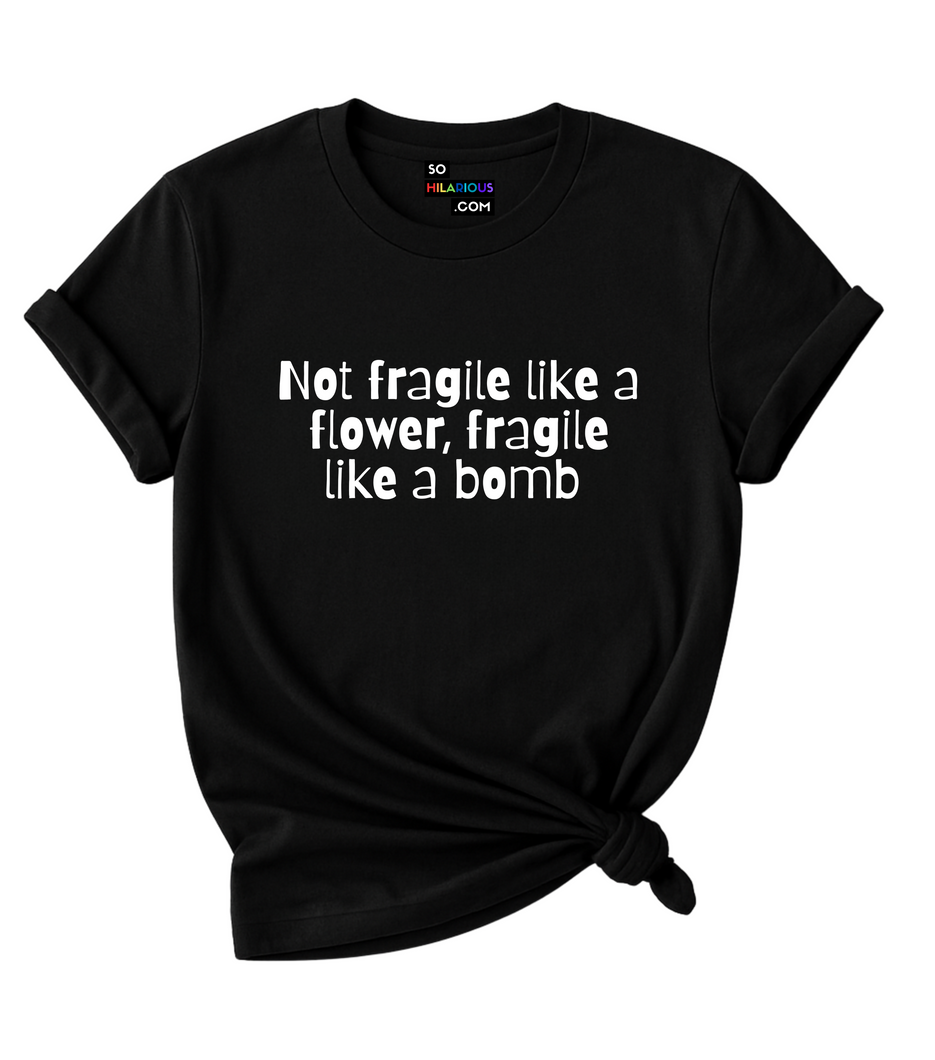 Not Fragile like a Flower, Fragile like a Bomb T-Shirt.